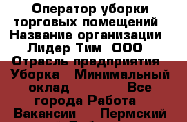 Оператор уборки торговых помещений › Название организации ­ Лидер Тим, ООО › Отрасль предприятия ­ Уборка › Минимальный оклад ­ 28 000 - Все города Работа » Вакансии   . Пермский край,Добрянка г.